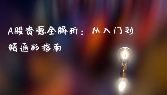 A股资源全解析：从入门到精通的指南_https://m.letulww.com_期货开户保证金_第1张