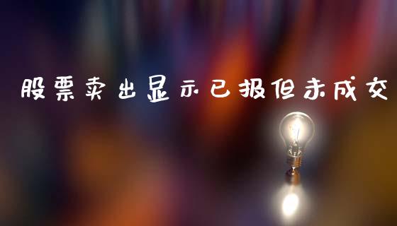 股票卖出显示已报但未成交_https://m.letulww.com_期货交易软件_第1张