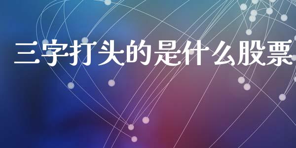 三字打头的是什么股票_https://m.letulww.com_期货交易策略_第1张