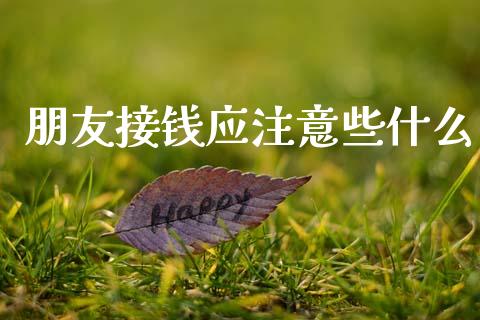 朋友接钱应注意些什么_https://m.letulww.com_股指期货交易时间_第1张