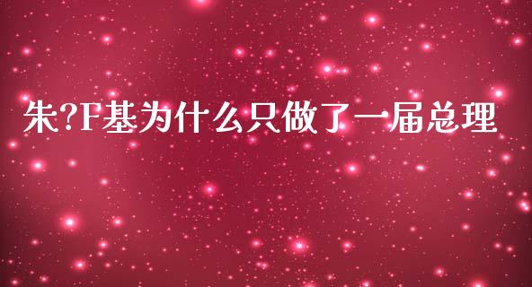 朱?F基为什么只做了一届总理_https://m.letulww.com_股指期货交易时间_第1张