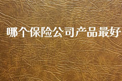 哪个保险公司产品最好_https://m.letulww.com_期货交易策略_第1张