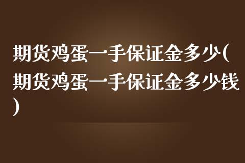 期货鸡蛋一手保证金多少(期货鸡蛋一手保证金多少钱)_https://m.letulww.com_股指期货交易时间_第1张