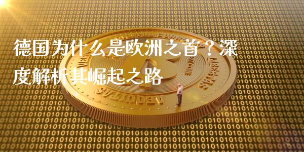 德国为什么是欧洲之首？深度解析其崛起之路_https://m.letulww.com_期货交易软件_第1张