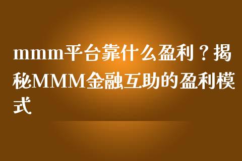 mmm平台靠什么盈利？揭秘MMM金融互助的盈利模式_https://m.letulww.com_期货交易软件_第1张