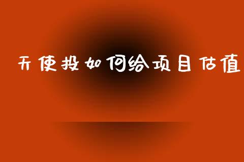 天使投如何给项目估值_https://m.letulww.com_股指期货交易时间_第1张