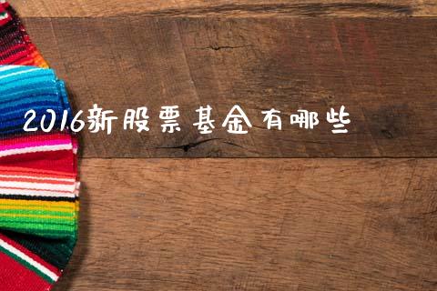 2016新股票基金有哪些_https://m.letulww.com_期货交易软件_第1张