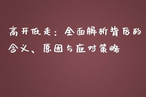 高开低走：全面解析背后的含义、原因与应对策略_https://m.letulww.com_期货交易软件_第1张