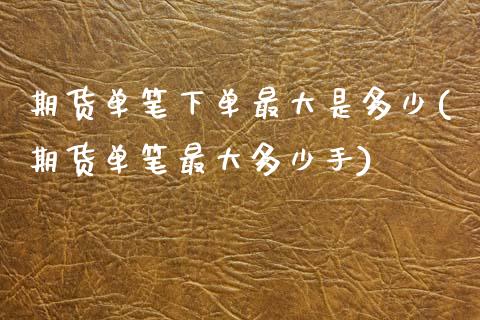 期货单笔下单最大是多少(期货单笔最大多少手)_https://m.letulww.com_期货开户保证金_第1张
