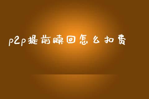 p2p提前赎回怎么扣费_https://m.letulww.com_期货交易软件_第1张