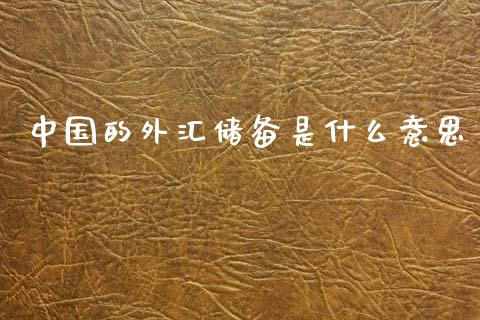 中国的外汇储备是什么意思_https://m.letulww.com_期货开户保证金_第1张