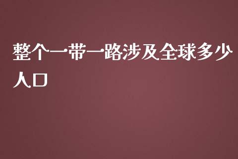 整个一带一路涉及全球多少人口_https://m.letulww.com_股指期货交易时间_第1张