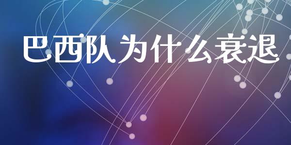 巴西队为什么衰退_https://m.letulww.com_期货开户保证金_第1张