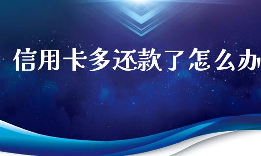信用卡多还款了怎么办_https://m.letulww.com_期货交易策略_第1张