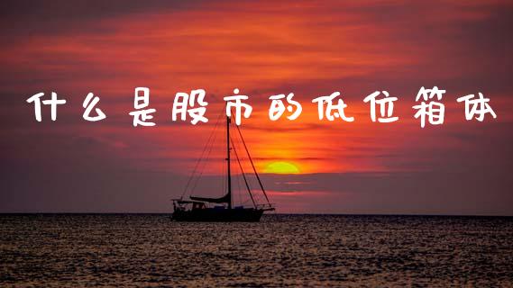 什么是股市的低位箱体_https://m.letulww.com_股指期货交易时间_第1张