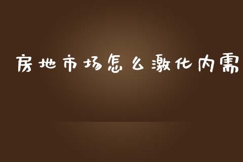 房地市场怎么激化内需_https://m.letulww.com_股指期货交易时间_第1张