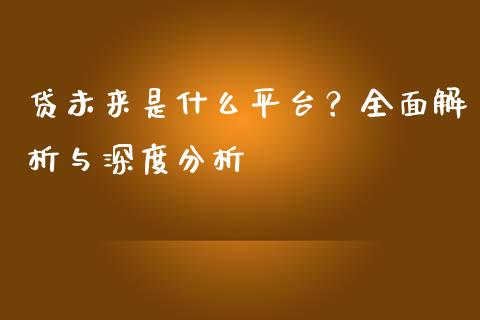 贷未来是什么平台？全面解析与深度分析_https://m.letulww.com_期货交易策略_第1张