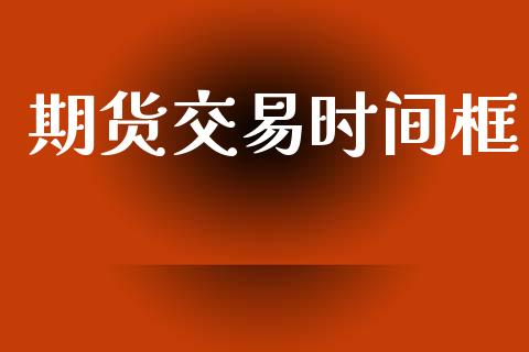 期货交易时间框_https://m.letulww.com_期货交易软件_第1张