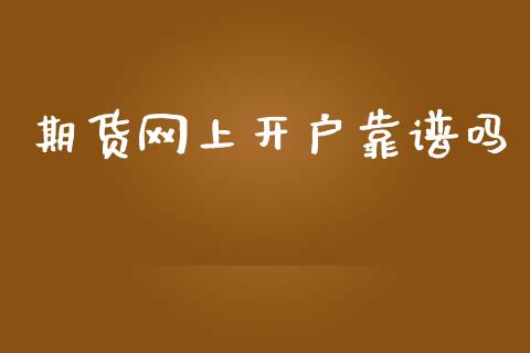 期货网上开户靠谱吗_https://m.letulww.com_期货开户保证金_第1张