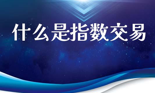 什么是指数交易_https://m.letulww.com_股指期货交易时间_第1张