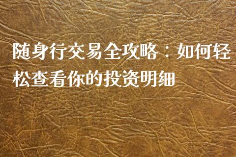 随身行交易全攻略：如何轻松查看你的投资明细_https://m.letulww.com_期货交易软件_第1张