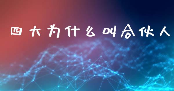 四大为什么叫合伙人_https://m.letulww.com_期货交易软件_第1张