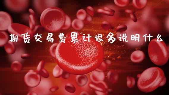 期货交易费累计很多说明什么_https://m.letulww.com_期货交易策略_第1张