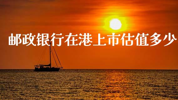 邮政银行在港上市估值多少_https://m.letulww.com_期货交易软件_第1张