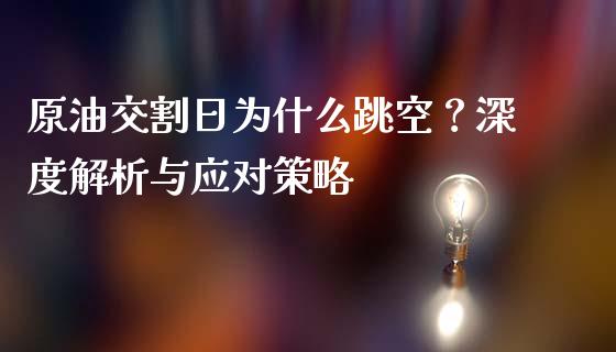 原油交割日为什么跳空？深度解析与应对策略_https://m.letulww.com_期货交易策略_第1张