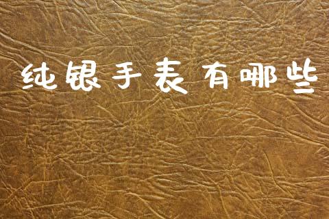 纯银手表有哪些_https://m.letulww.com_股指期货交易时间_第1张
