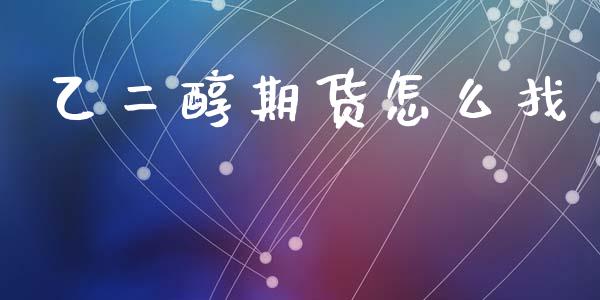 乙二醇期货怎么找_https://m.letulww.com_期货交易策略_第1张