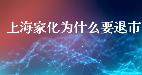 上海家化为什么要退市_https://m.letulww.com_股指期货交易时间_第1张