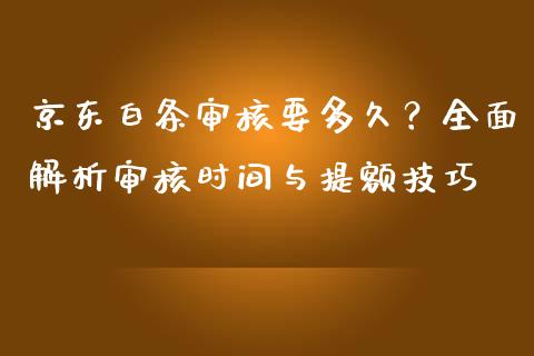 京东白条审核要多久?全面解析审核时间与提额技巧_期货交易软件_第1张_期货开户保证金_期货交易软件_股指期货交易时间_期货交易策略 京东白条审核要多久?全面解析审核时间与提额技巧_https://m.letulww.com_期货交易软件_第1张