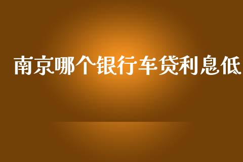 南京哪个银行车贷利息低_https://m.letulww.com_期货开户保证金_第1张