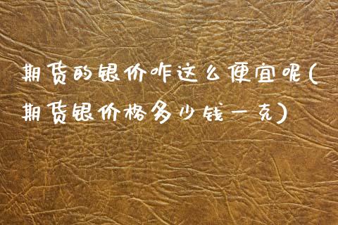 期货的银价咋这么便宜呢(期货银价格多少钱一克)_https://m.letulww.com_期货交易软件_第1张
