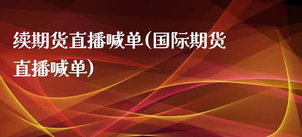 续期货直播喊单(国际期货直播喊单)_期货交易软件_第1张_期货开户保证金_期货交易软件_股指期货交易时间_期货交易策略 续期货直播喊单(国际期货直播喊单)_https://m.letulww.com_期货交易软件_第1张