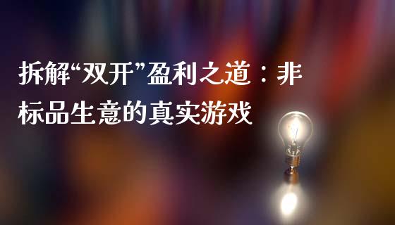 拆解“双开”盈利之道：非标品生意的真实游戏_https://m.letulww.com_期货交易软件_第1张