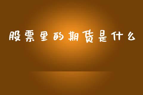 股票里的期货是什么_https://m.letulww.com_期货开户保证金_第1张