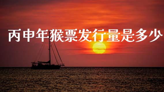 丙申年猴票发行量是多少_https://m.letulww.com_股指期货交易时间_第1张