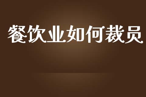 餐饮业如何裁员_https://m.letulww.com_股指期货交易时间_第1张