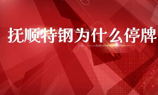 抚顺特钢为什么停牌_https://m.letulww.com_股指期货交易时间_第1张