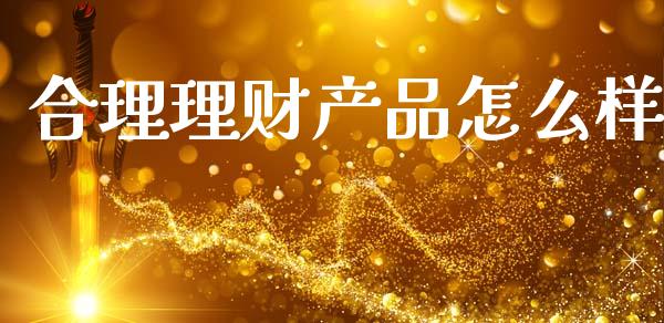 合理理财产品怎么样_https://m.letulww.com_股指期货交易时间_第1张
