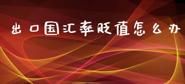 出口国汇率贬值怎么办_https://m.letulww.com_期货交易软件_第1张