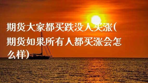期货大家都买跌没人买涨(期货如果所有人都买涨会怎么样)_https://m.letulww.com_股指期货交易时间_第1张