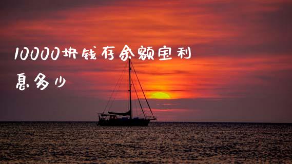 10000块钱存余额宝利息多少_https://m.letulww.com_股指期货交易时间_第1张