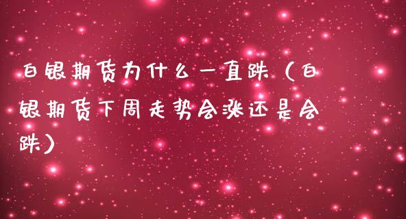 白银期货为什么一直跌(白银期货下周走势会涨还是会跌)_股指期货交易时间_第1张_期货开户保证金_期货交易软件_股指期货交易时间_期货交易策略 白银期货为什么一直跌(白银期货下周走势会涨还是会跌)_https://m.letulww.com_股指期货交易时间_第1张