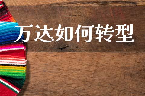 万达如何转型_https://m.letulww.com_期货开户保证金_第1张
