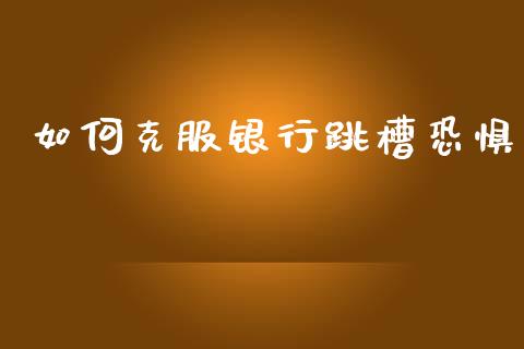 如何克服银行跳槽恐惧_https://m.letulww.com_期货交易策略_第1张