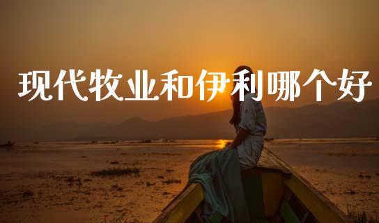 现代牧业和伊利哪个好_https://m.letulww.com_期货交易策略_第1张