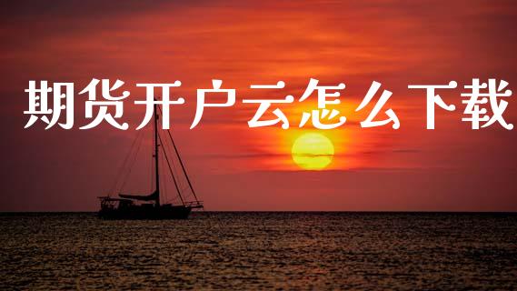 期货开户云怎么下载_https://m.letulww.com_期货交易软件_第1张